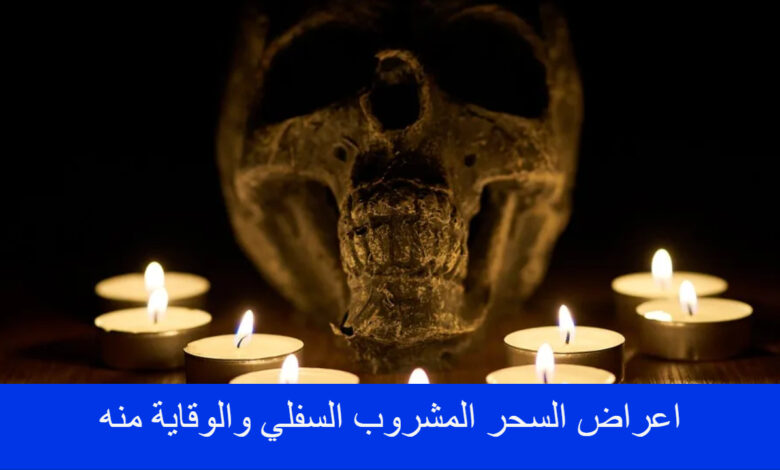 اعراض السحر المشروب السفلي والوقاية منه